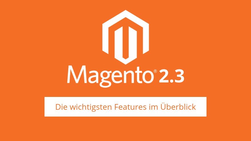 Upgrade Magento 2.3 &#8211; wichtige Features für Onlinehändler und Entwickler